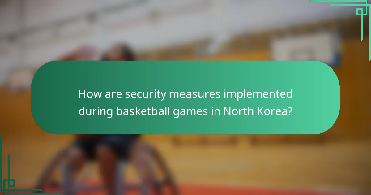 How are security measures implemented during basketball games in North Korea?