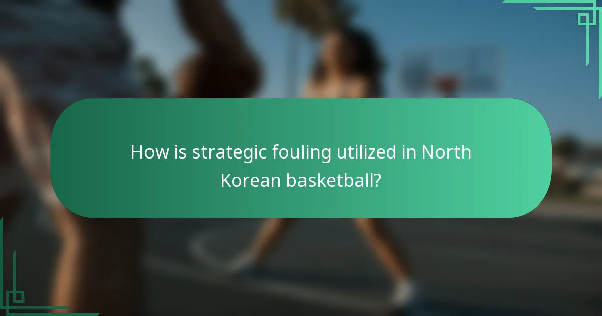 How is strategic fouling utilized in North Korean basketball?