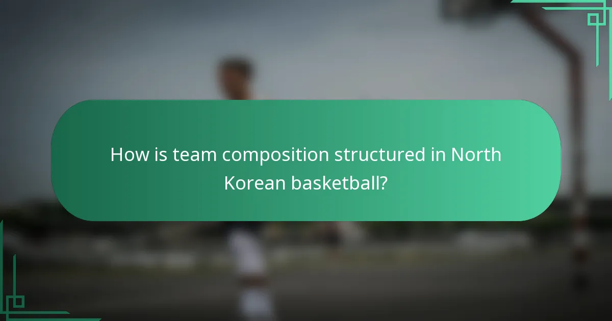 How is team composition structured in North Korean basketball?