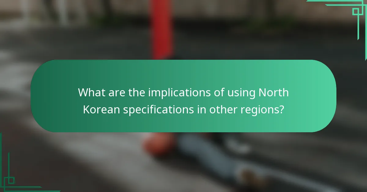 What are the implications of using North Korean specifications in other regions?