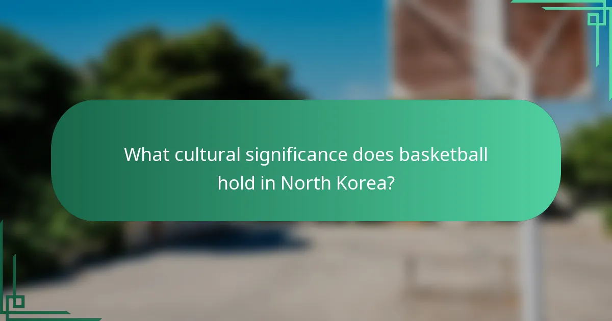 What cultural significance does basketball hold in North Korea?