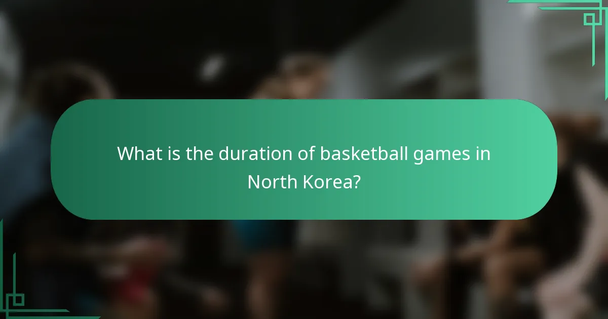What is the duration of basketball games in North Korea?